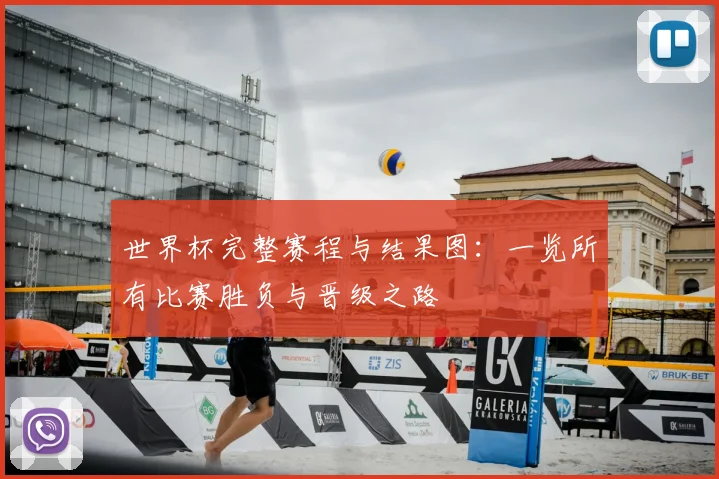 世界杯完整赛程与结果图:一览所有比赛胜负与晋级之路