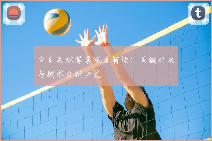 今日足球赛事深度解读:关键对决与战术分析全览