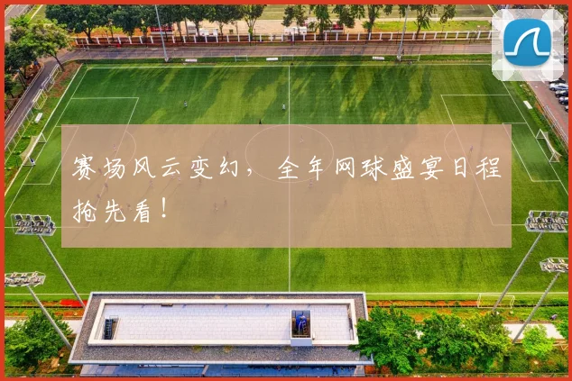 赛场风云变幻,全年网球盛宴日程抢先看!