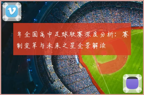 年全国高中足球联赛深度分析:赛制变革与未来之星全景解读