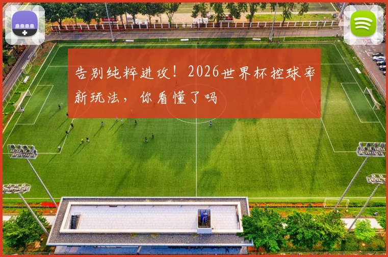 告别纯粹进攻!2026世界杯控球率新玩法,你看懂了吗