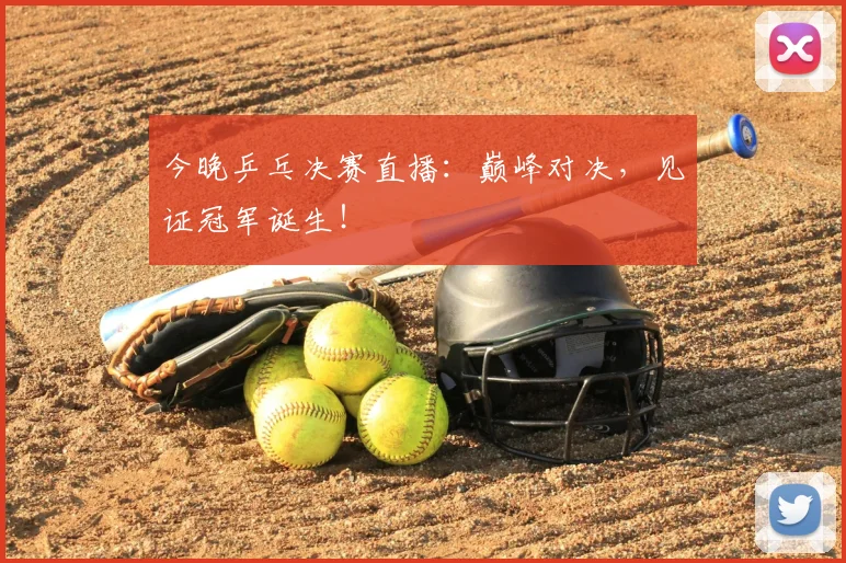 今晚乒乓决赛直播:巅峰对决,见证冠军诞生!