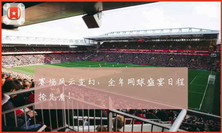 赛场风云变幻,全年网球盛宴日程抢先看!