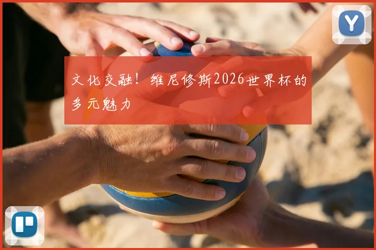 文化交融!维尼修斯2026世界杯的多元魅力