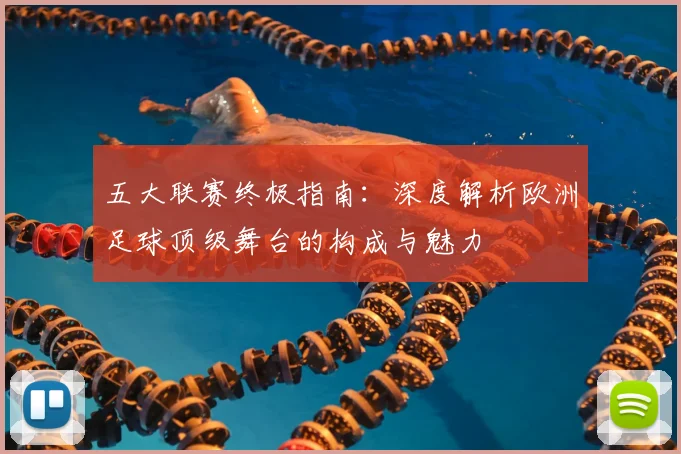 五大联赛终极指南:深度解析欧洲足球顶级舞台的构成与魅力
