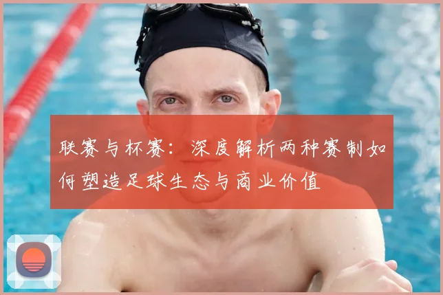 联赛与杯赛:深度解析两种赛制如何塑造足球生态与商业价值