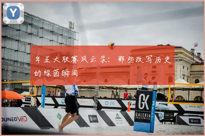 年五大联赛风云录:那些改写历史的绿茵瞬间