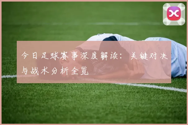 今日足球赛事深度解读：关键对决与战术分析全览